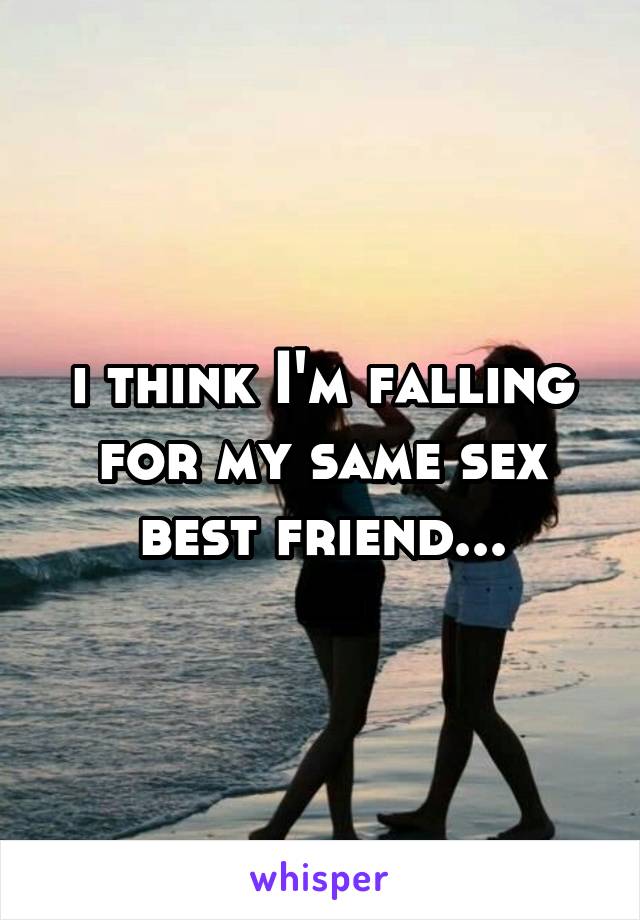 i think I'm falling for my same sex best friend...
