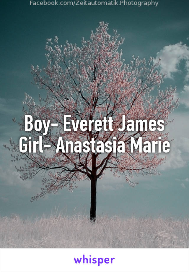 Boy- Everett James
Girl- Anastasia Marie