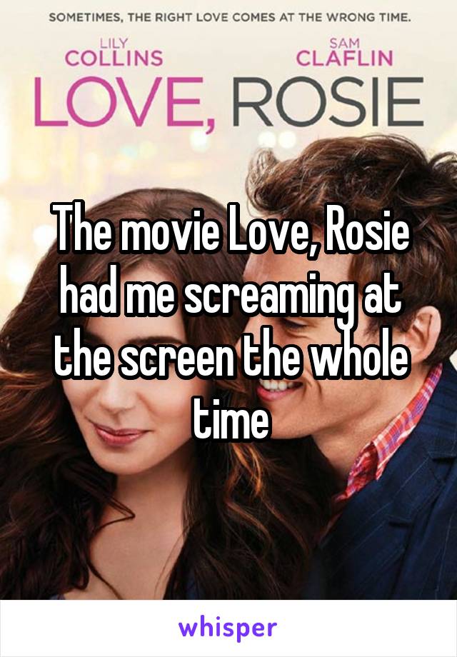 The movie Love, Rosie had me screaming at the screen the whole time