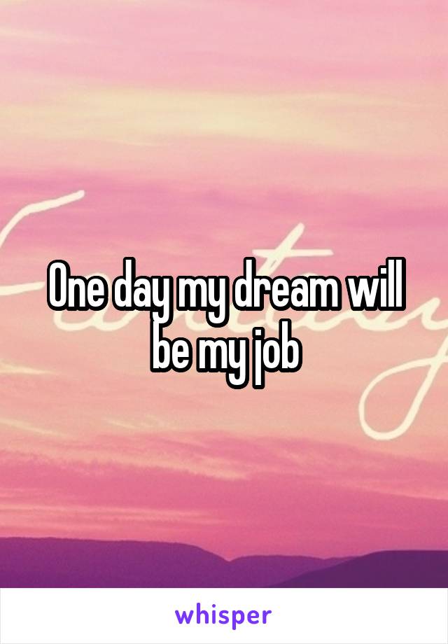 One day my dream will be my job