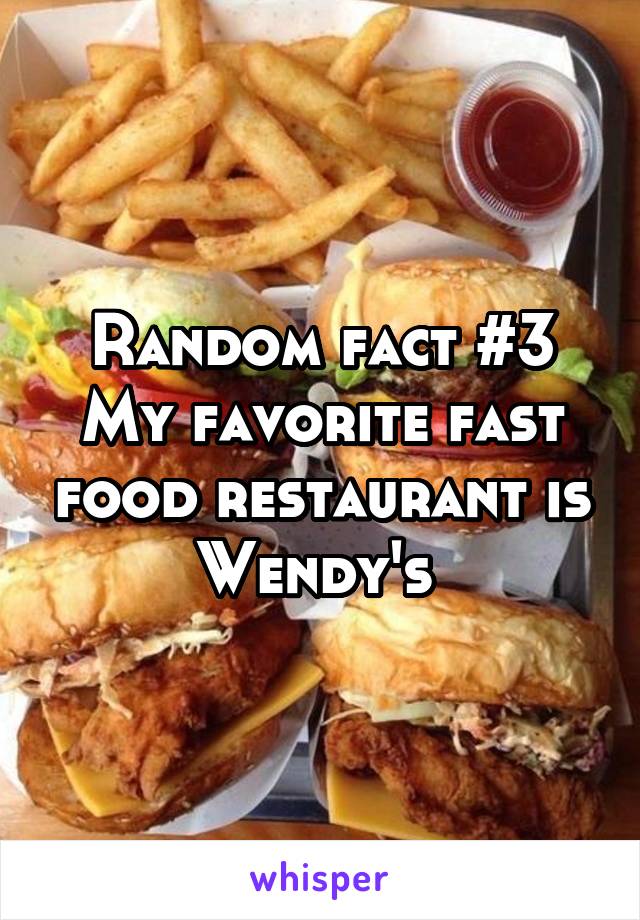 Random fact #3
My favorite fast food restaurant is Wendy's 