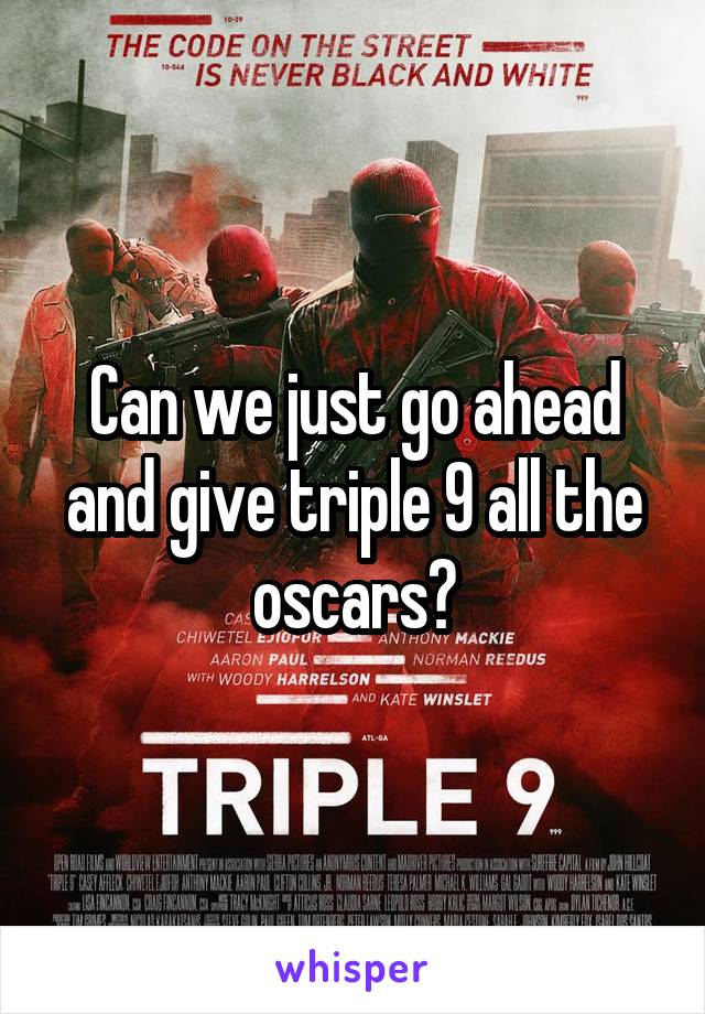 Can we just go ahead and give triple 9 all the oscars?