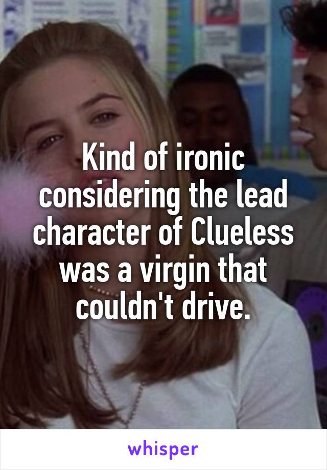 Kind of ironic considering the lead character of Clueless was a virgin that couldn't drive.