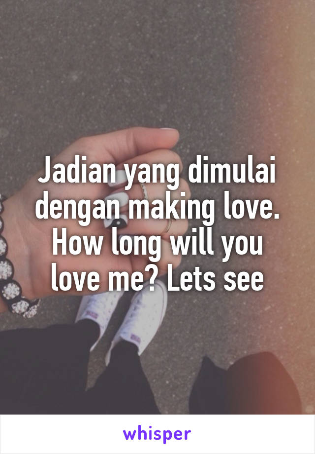 Jadian yang dimulai dengan making love.
How long will you love me? Lets see