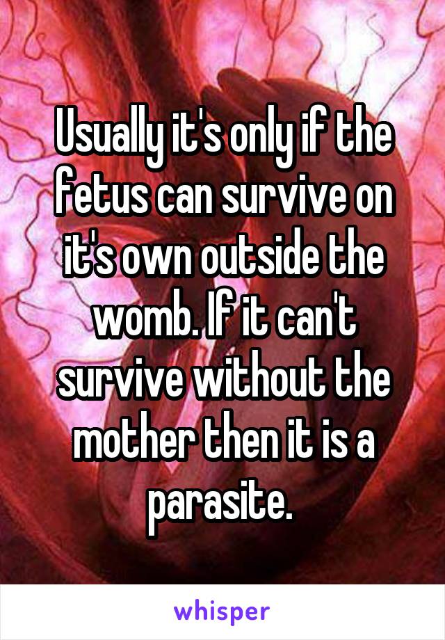 Usually it's only if the fetus can survive on it's own outside the womb. If it can't survive without the mother then it is a parasite. 