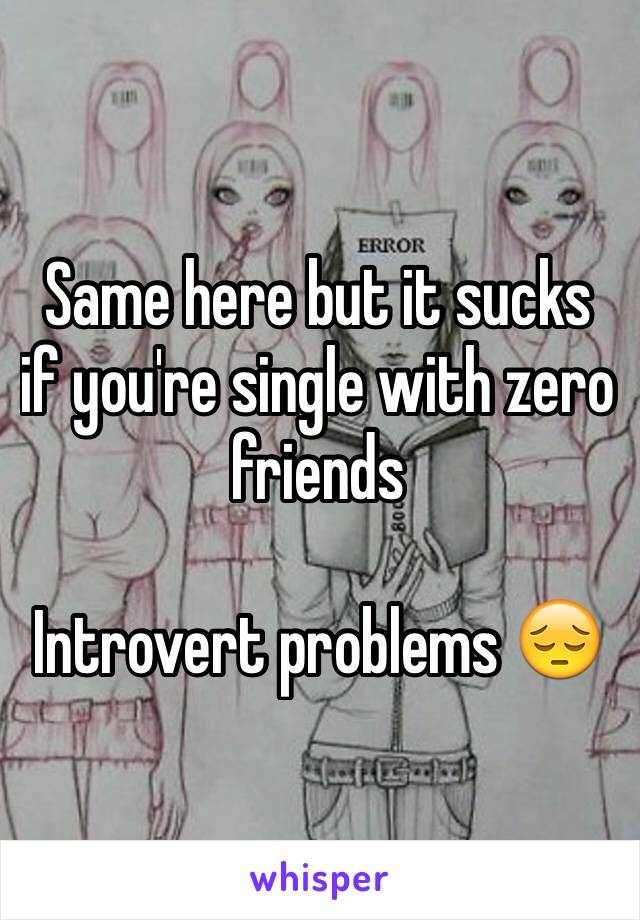 Same here but it sucks  if you're single with zero friends 

Introvert problems 😔