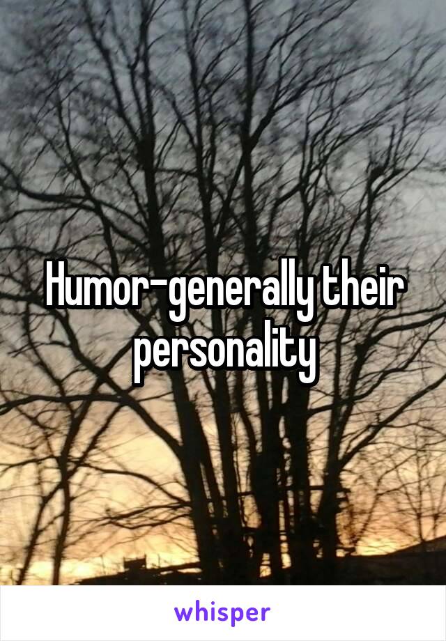 Humor-generally their personality