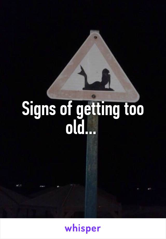 Signs of getting too old... 