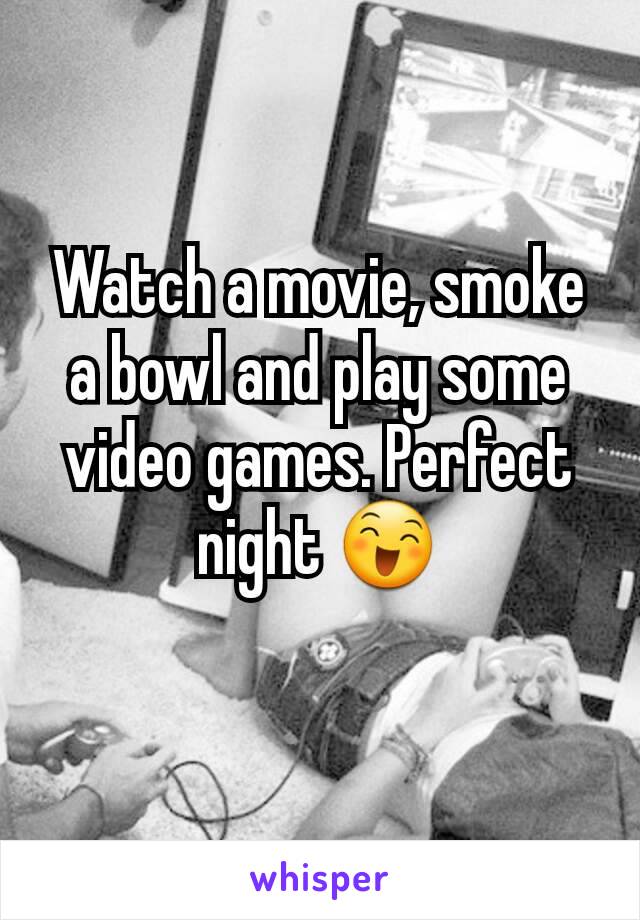 Watch a movie, smoke a bowl and play some video games. Perfect night 😄