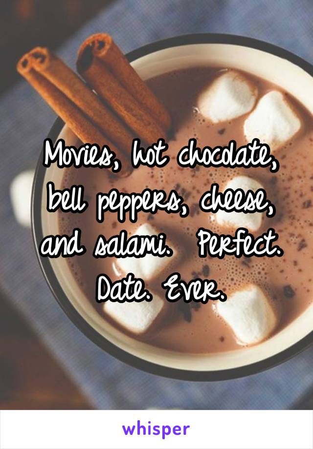 Movies, hot chocolate, bell peppers, cheese, and salami.  Perfect. Date. Ever.