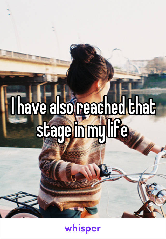 I have also reached that stage in my life 