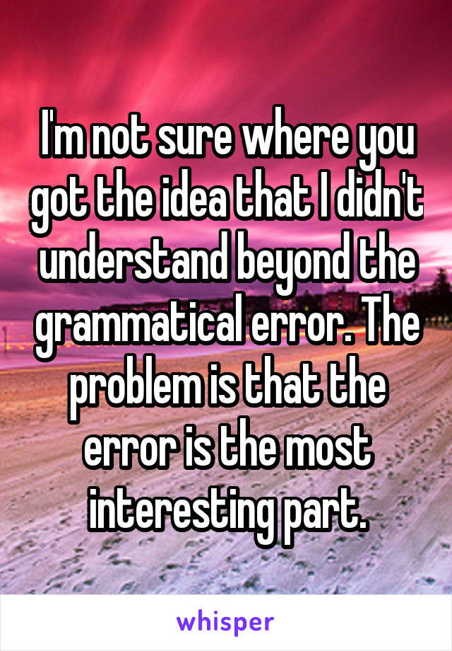 I'm not sure where you got the idea that I didn't understand beyond the grammatical error. The problem is that the error is the most interesting part.