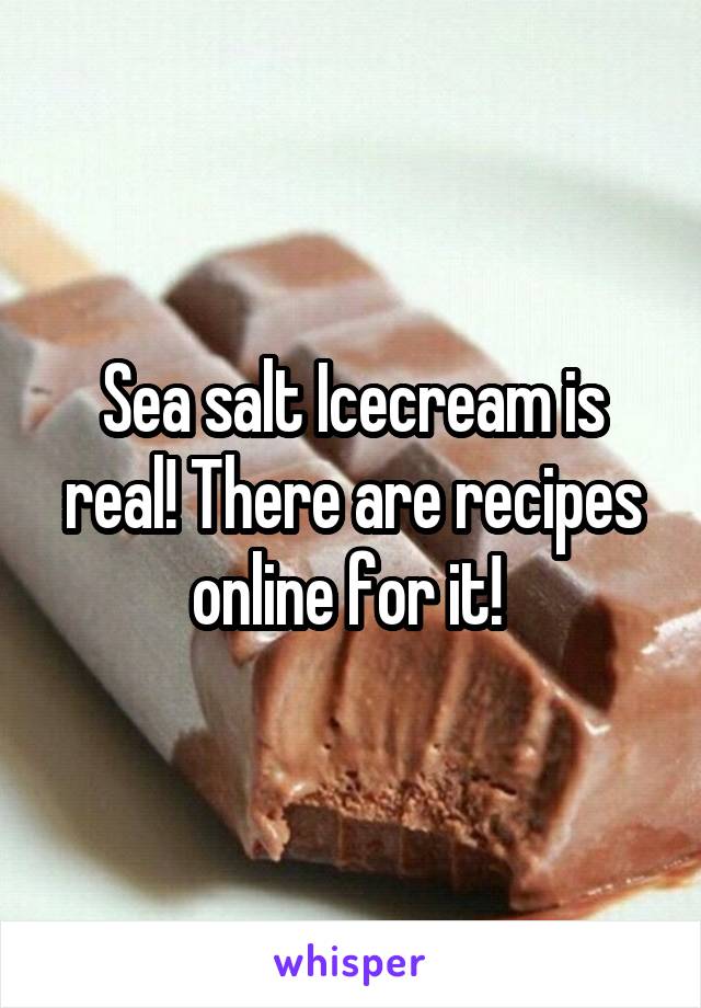 Sea salt Icecream is real! There are recipes online for it! 