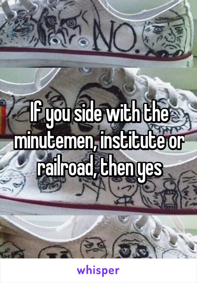 If you side with the minutemen, institute or railroad, then yes