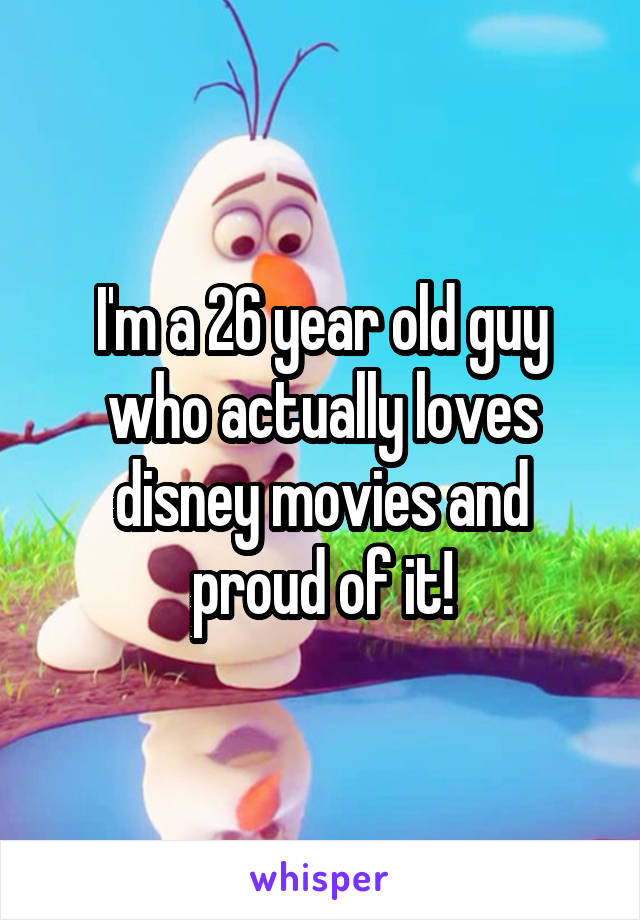 I'm a 26 year old guy who actually loves disney movies and proud of it!