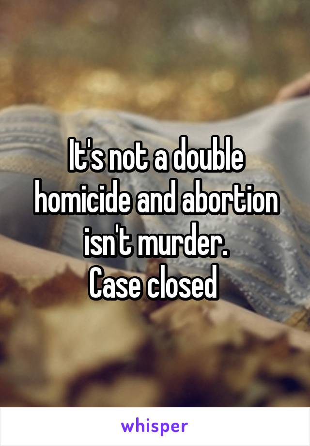 It's not a double homicide and abortion isn't murder.
Case closed 