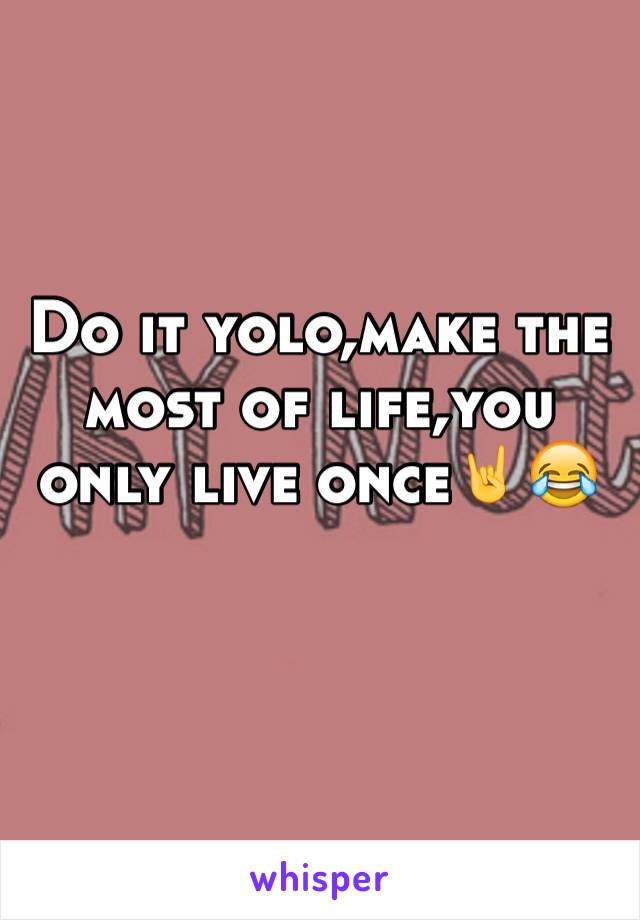 Do it yolo,make the most of life,you only live once🤘😂