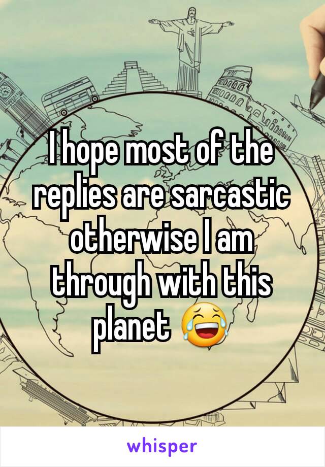 I hope most of the replies are sarcastic otherwise I am through with this planet 😂