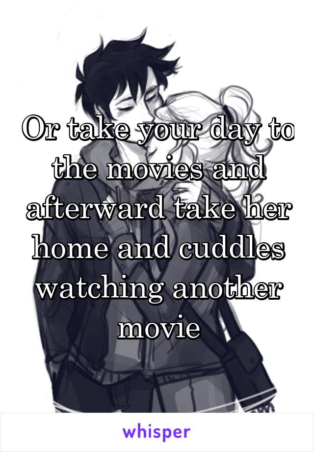 Or take your day to the movies and afterward take her home and cuddles watching another movie