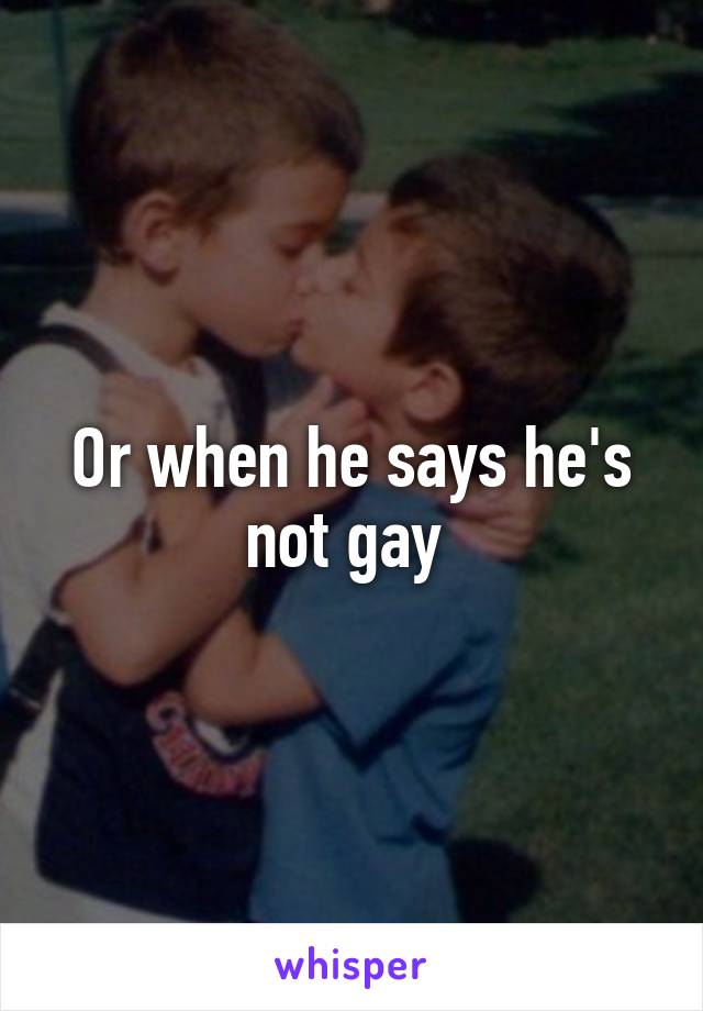Or when he says he's not gay 