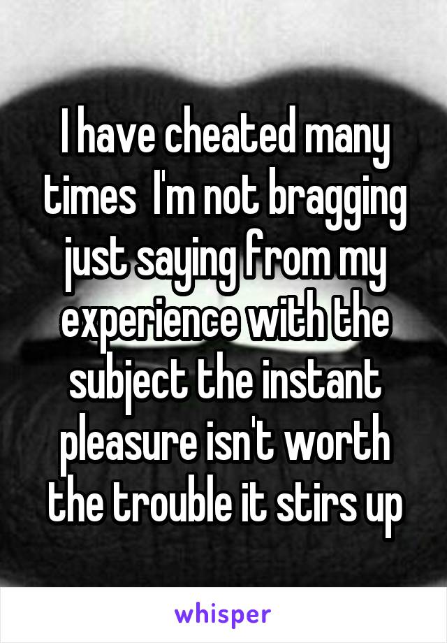 I have cheated many times  I'm not bragging just saying from my experience with the subject the instant pleasure isn't worth the trouble it stirs up