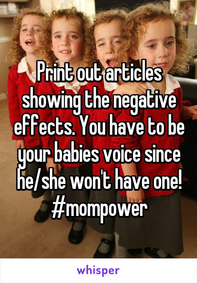 Print out articles showing the negative effects. You have to be your babies voice since he/she won't have one! #mompower
