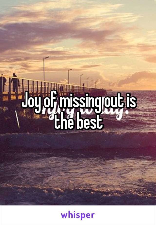 Joy of missing out is the best