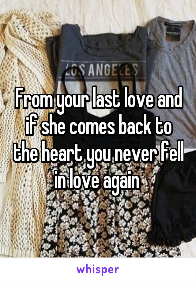 From your last love and if she comes back to the heart you never fell in love again 