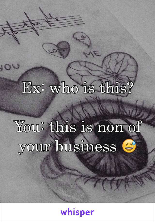 Ex: who is this?

You: this is non of your business 😅