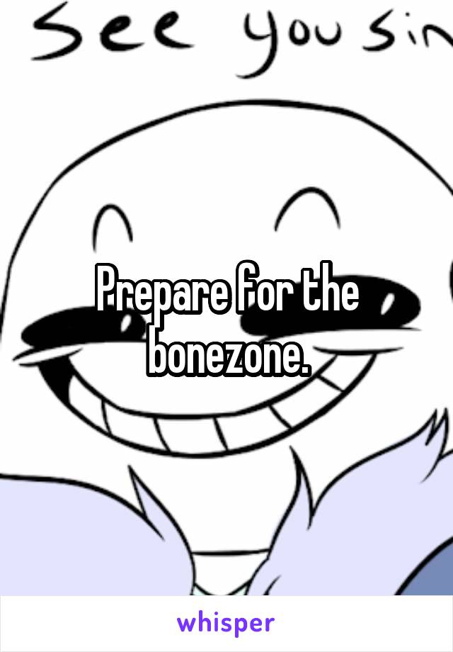 Prepare for the bonezone.