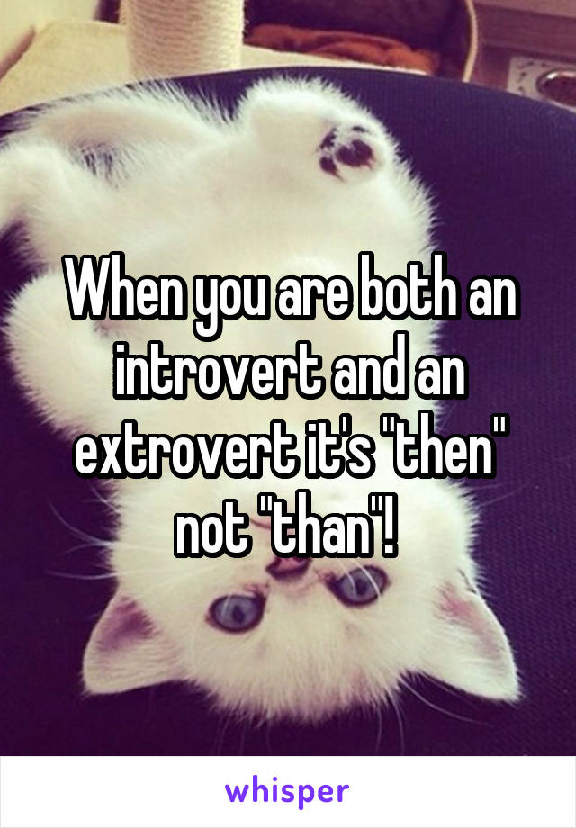 When you are both an introvert and an extrovert it's "then" not "than"! 