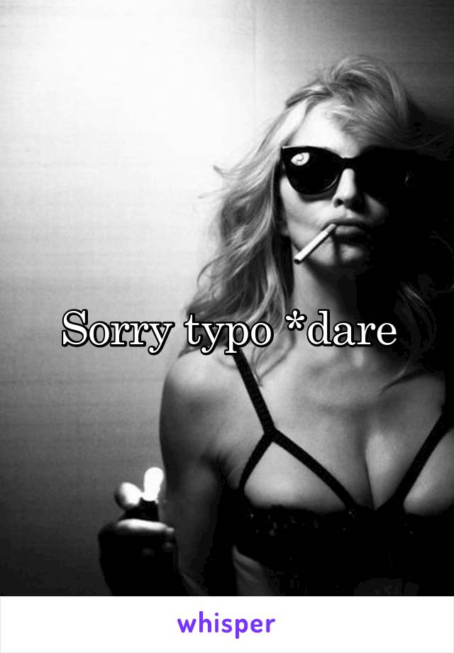 Sorry typo *dare