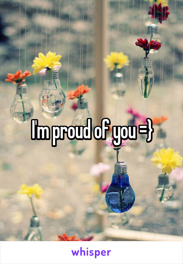 I'm proud of you =}