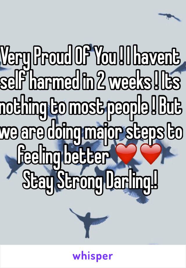 Very Proud Of You ! I havent self harmed in 2 weeks ! Its nothing to most people ! But we are doing major steps to feeling better ❤️❤️ 
Stay Strong Darling.!