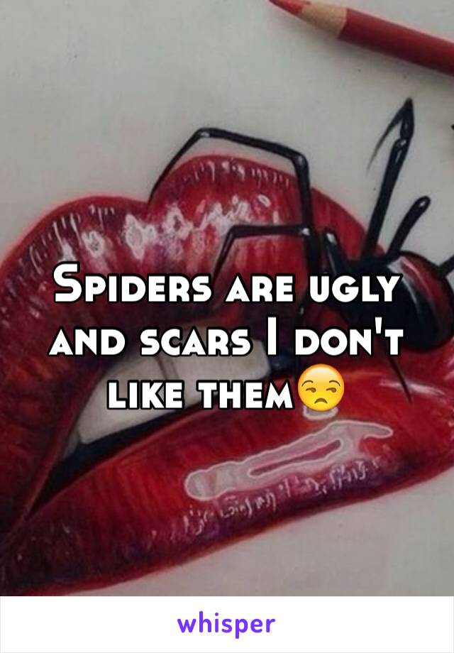 Spiders are ugly and scars I don't like them😒