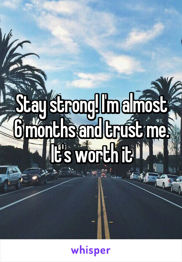 Stay strong! I'm almost 6 months and trust me. It's worth it