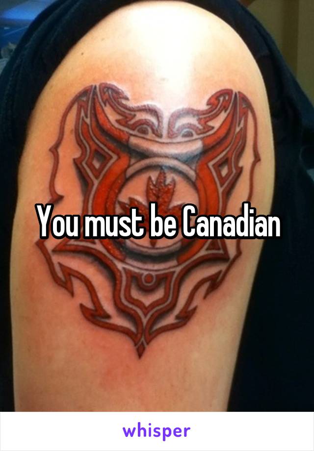 You must be Canadian