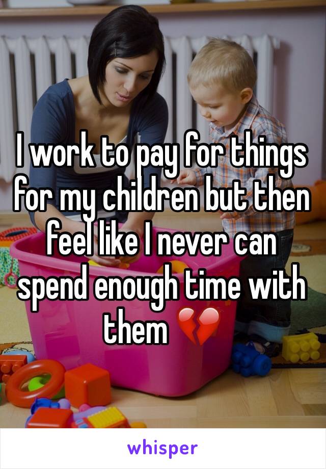 I work to pay for things for my children but then feel like I never can spend enough time with them 💔
