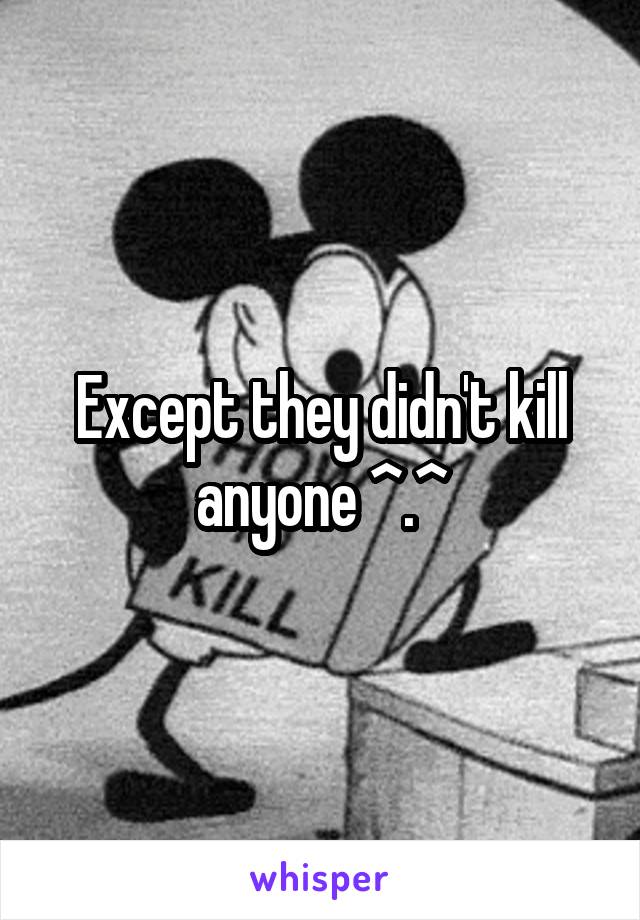 Except they didn't kill anyone ^.^