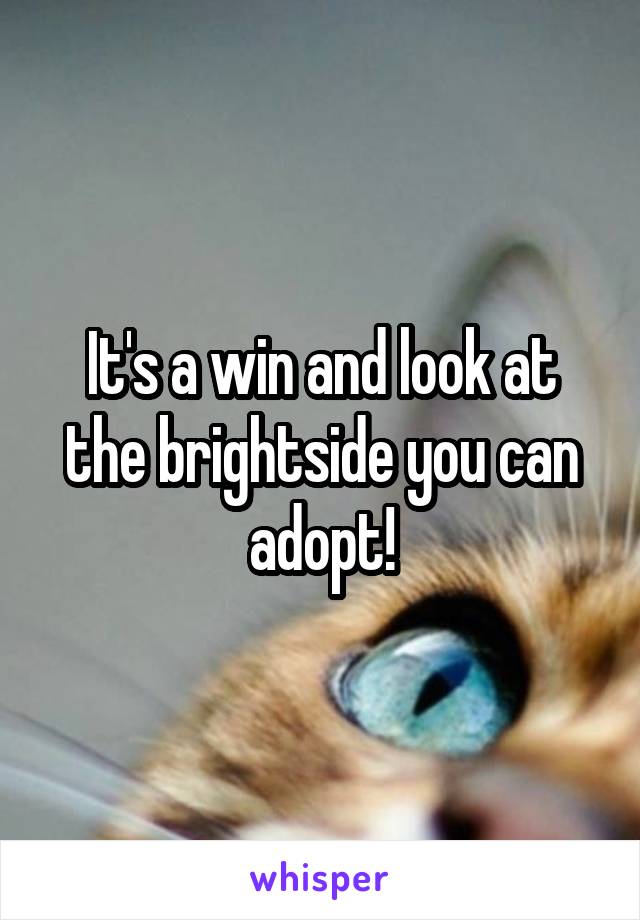 It's a win and look at the brightside you can adopt!