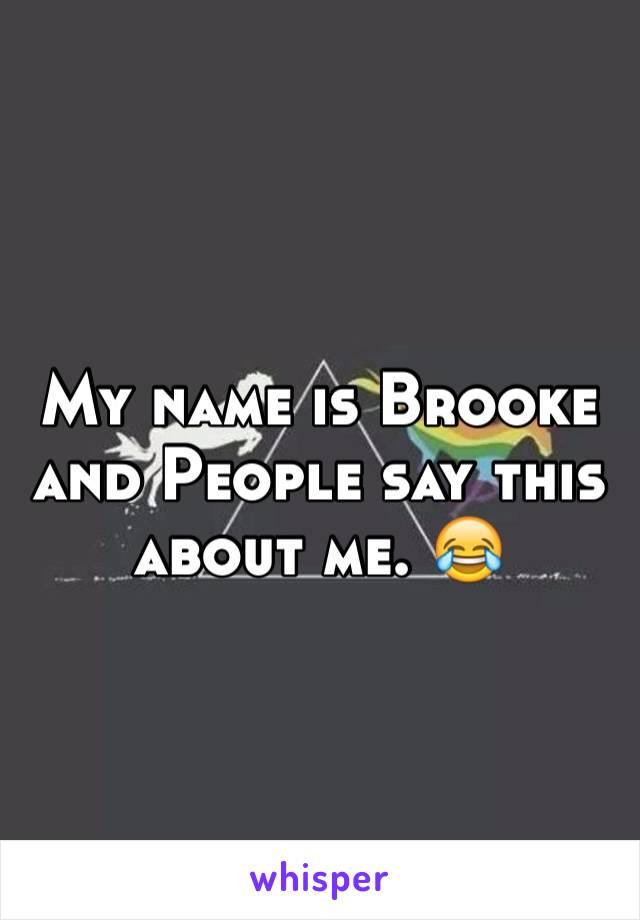 My name is Brooke and People say this about me. 😂