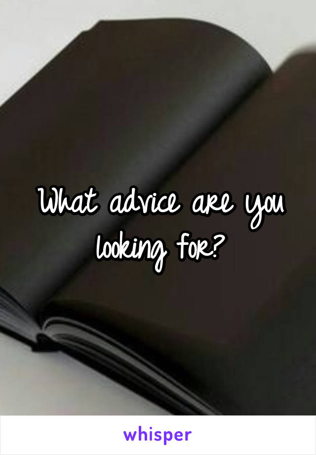 What advice are you looking for?