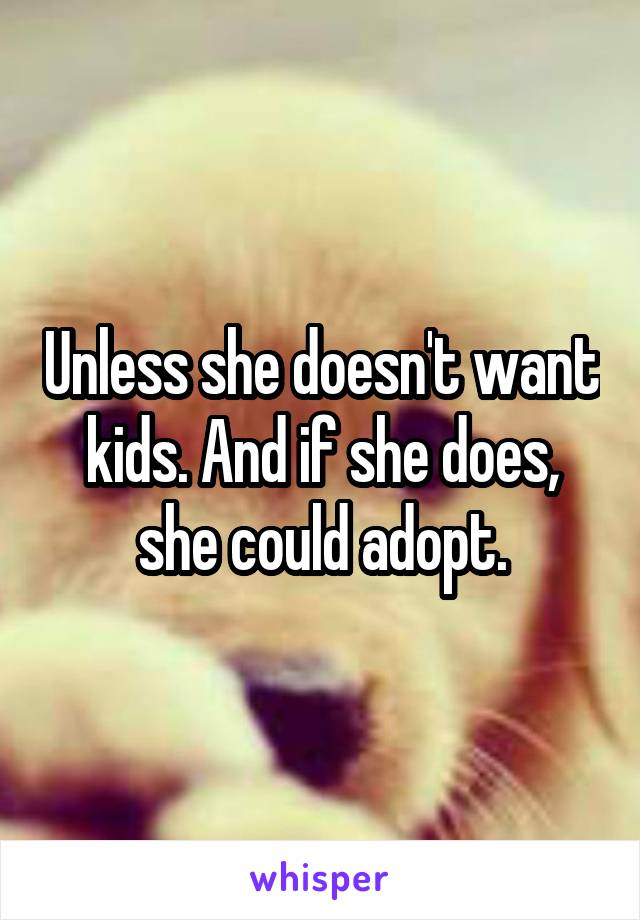 Unless she doesn't want kids. And if she does, she could adopt.