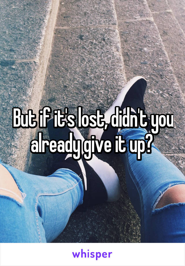 But if it's lost, didn't you already give it up? 