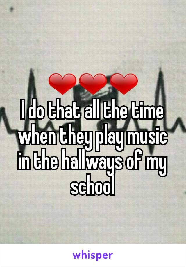 ❤❤❤
I do that all the time when they play music in the hallways of my school