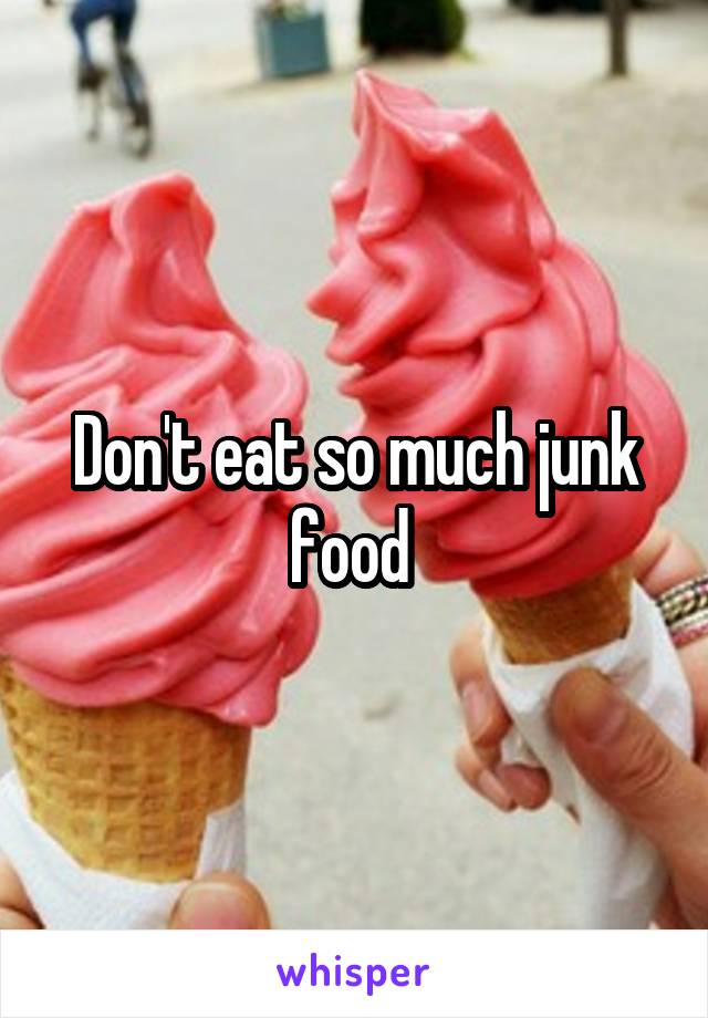 Don't eat so much junk food 