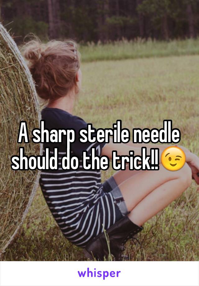 A sharp sterile needle should do the trick!!😉