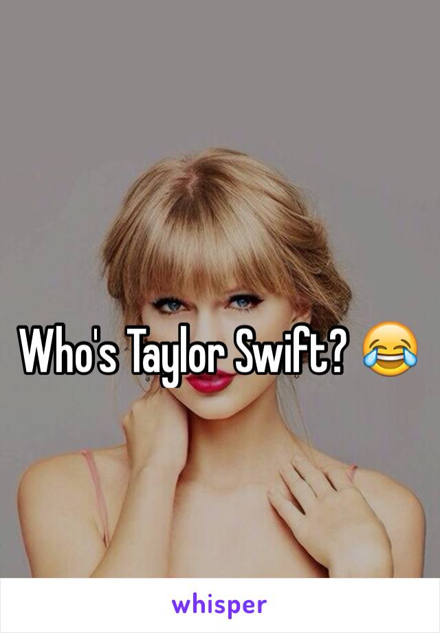 Who's Taylor Swift? 😂