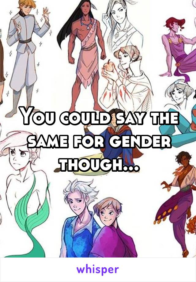 You could say the same for gender though...