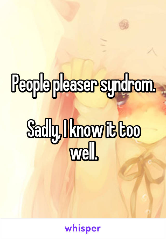 People pleaser syndrom.

Sadly, I know it too well.